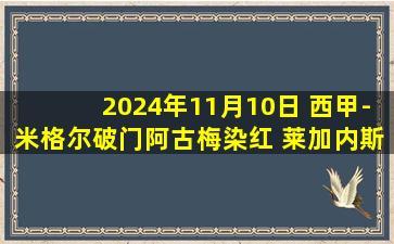 2024年11月10日 西甲-米格尔破门阿古梅染红 莱加内斯1-0胜十人塞维利亚